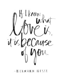 a quote that reads if i know what love is, it's because you