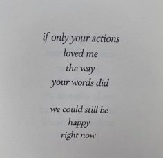 a piece of paper with some type of writing on it that says, if only your actions loved me the way your words did we could still be happy right now