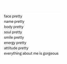 the words face pretty name pretty body pretty soul pretty smile pretty energy pretty attitude pretty everything about me is gorgeous