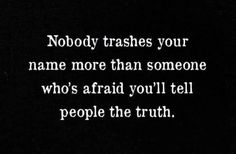 the words nobody trashes your name more than someone who's afraid you'll tell people the truth