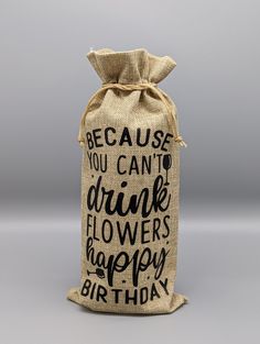 a burlock bag with the words because you can't drink flowers happy birthday on it