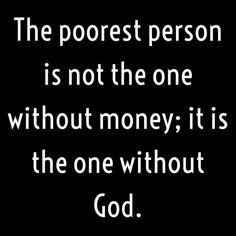 the poorest person is not the one without money it's the one without god