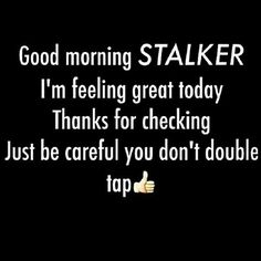 a black and white photo with the words, good morning staker i'm feeling great today thanks for checking just be careful you don't double tap