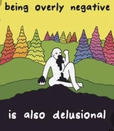 an image of a person sitting on the ground with trees in the background that says, being overly negative is also delusional