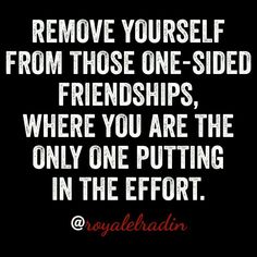 a quote that reads remove yourself from those one - sided friends, where you are the only