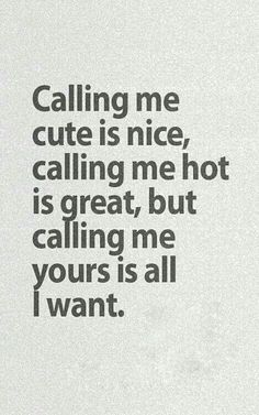 a quote that says calling me cute is nice, calling me hot is great, but calling