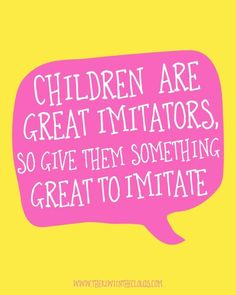 a pink speech bubble with the words children are great imitations, so give them something great to imitate