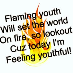 a fire with the words flaming youth will set the world on fire so lookout cuz today i'm feeling youthful