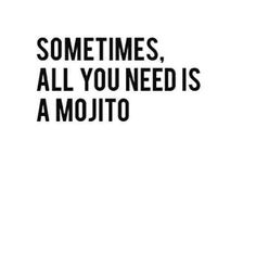 the words sometimes, all you need is mojito written in black on a white background