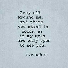 the words gray all around me, and there you stand in color as if my eyes are only open to see you