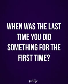 a quote that reads, when was the last time you did something for the first time?