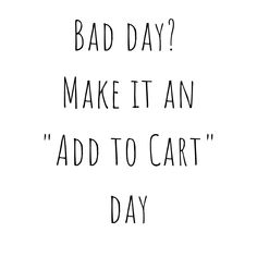 a black and white photo with the words bad day? make it an add to cart day