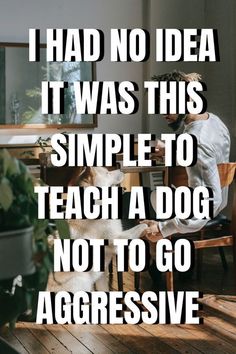 a man sitting at a table with a dog in front of him and the words i had no idea it was this simple to teach a dog not to go aggressive