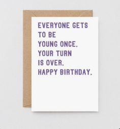 a card with the words everyone gets to be young once your turn is over happy birthday