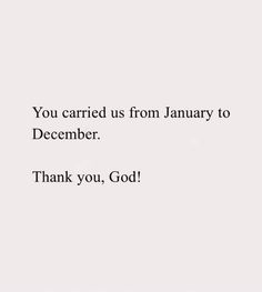 a white background with the words you carried us from january to december thank you, god