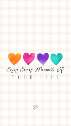 four hearts with the words enjoy every moment of your life written in watercolors