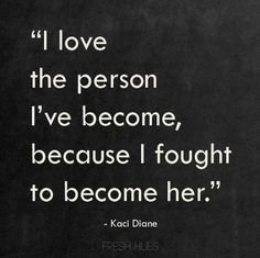 a black and white photo with the quote i love the person i've become, because i fought to become her