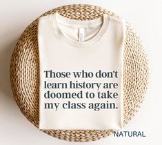 a t - shirt that says those who don't learn history are done to take my class again