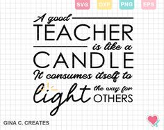 a good teacher is like a candle it consumes itself to light others