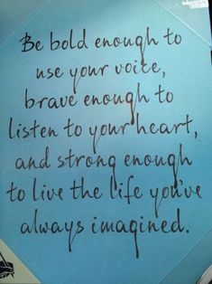 a piece of paper with writing on it that says be bold enough to use your voice, brave enough to listen to your heart and strong enough to live the life you'd