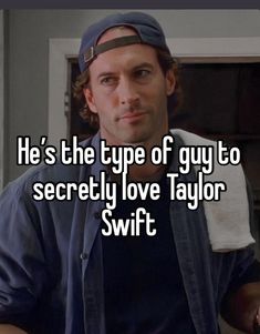 he's the type of guy to secretly love taylor swift