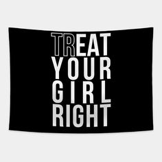 the words treat your girl right on a black and white wall hanging in front of a gray background