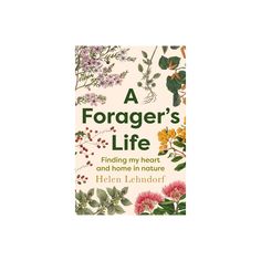 a book cover with flowers and leaves on the front, which reads'a forager's life finding my heart and home in nature