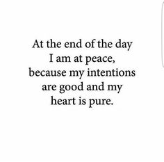 a quote that reads at the end of the day i am at peace, because my intentionss are good and my heart is pure