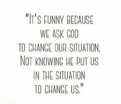 a quote that reads it's funny because we ask god to change our situation, not