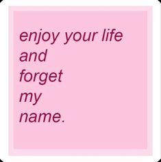 a pink square with the words, enjoy your life and forget to forget my name