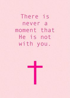 a pink cross with the words, there is never a moment that he is not with you