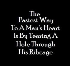 the fastest way to a man's heart is by tearing a hole through his ribcage