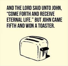 a toaster with the words, and the lord said unto john come forth and receive eternal life but john came fifth and won