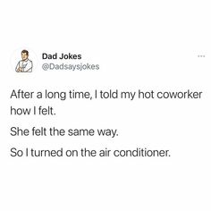 dad jokes after a long time, told my hot coworker how he felt she felt the same way so i turned on the air conditioner