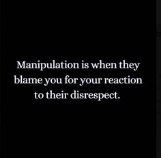 a black and white photo with the words manpulation is when they blame you for your reaction to their disrsept