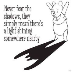 winnie the pooh saying never fear the shadows they simply mean there's a light shining somewhere nearby