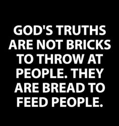 a black and white photo with the words god's truths are not bricks to throw at people they are bread to feed people