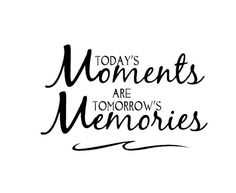 the words today's moments are tomorrow's memories written in black ink on a white background