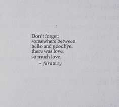 a piece of paper with a quote on it that says, don't forget somewhere between hello and goodbye, there was love, so much love, so much love,