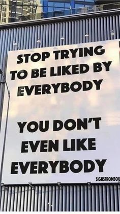 a sign on the side of a building that says stop trying to be liked by everybody you don't even like everybody