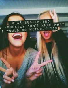 two young women making funny faces and pointing fingers at the camera, with one saying dear best friend if he honesty don't know what i would do without you