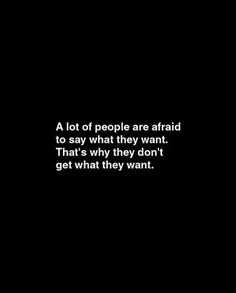 a black and white photo with the words, a lot of people are afraid to say what they want that's why they don't get what they want