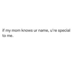 a white wall with the words if my mom knows ur name, u're special to me