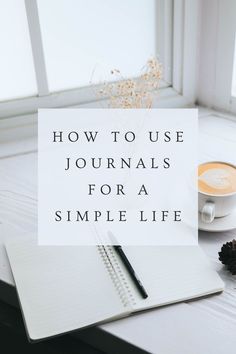 a cup of coffee and notebook with the words how to use journals for a simple life