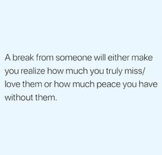 the text reads, a break from someone will either make you realize how much you truly miss / love them or how much peace you have without them