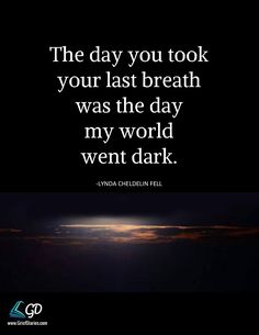 the day you took your last breath was the day my world went dark