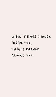 an image with the words when things change inside you, things change around you