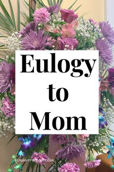 the words eulogy to mom are in front of a bouquet of purple and white flowers