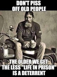 an old man sitting on top of a motorcycle next to a sign that says, don't piss off old people the older we get the less life in prison is a different