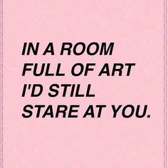 the words in a room full of art i'd still stare at you